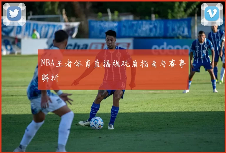 NBA王者体育直播线观看指南与赛事解析
