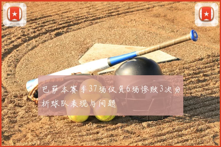 巴萨本赛季37场仅负6场惨败3次分析球队表现与问题