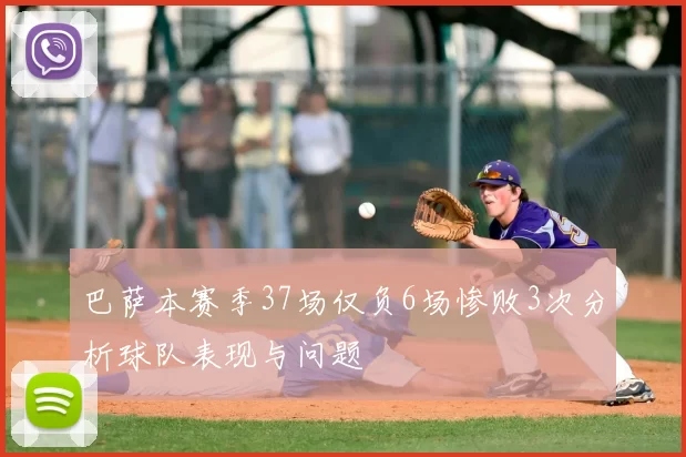 巴萨本赛季37场仅负6场惨败3次分析球队表现与问题