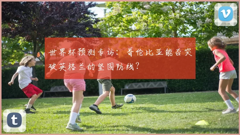 世界杯预测专访:哥伦比亚能否突破英格兰的坚固防线?