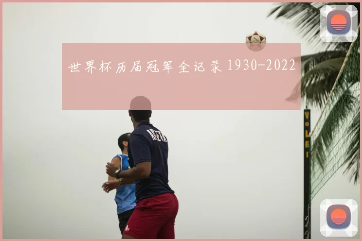 世界杯历届冠军全记录 1930-2022