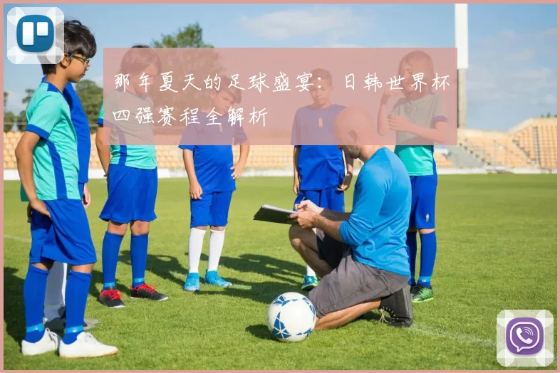 那年夏天的足球盛宴：日韩世界杯四强赛程全解析