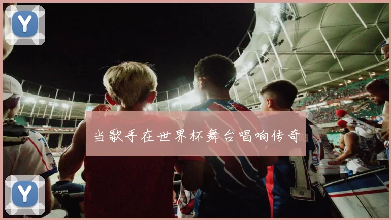 当歌手在世界杯舞台唱响传奇