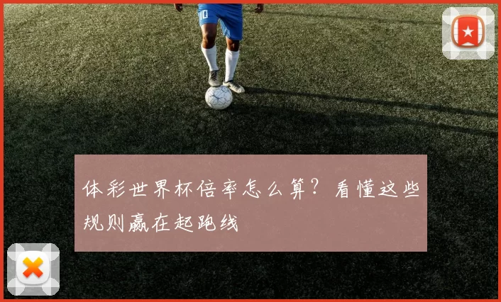 体彩世界杯倍率怎么算?看懂这些规则赢在起跑线