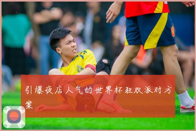 引爆夜店人气的世界杯狂欢派对方案