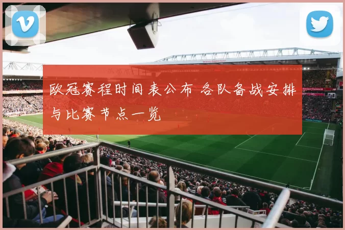欧冠赛程时间表公布 各队备战安排与比赛节点一览