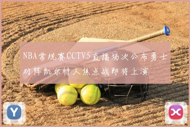 NBA常规赛CCTV5直播场次公布勇士对阵凯尔特人焦点战即将上演