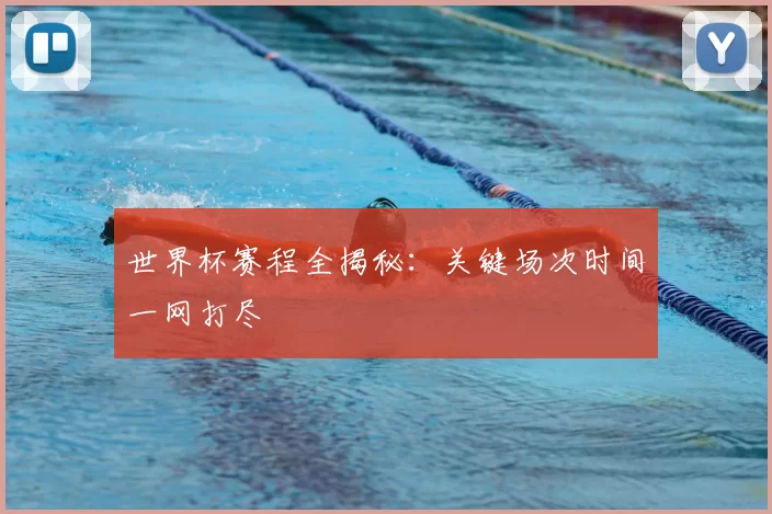 世界杯赛程全揭秘:关键场次时间一网打尽