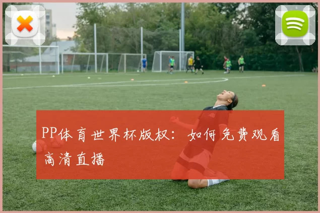PP体育世界杯版权:如何免费观看高清直播