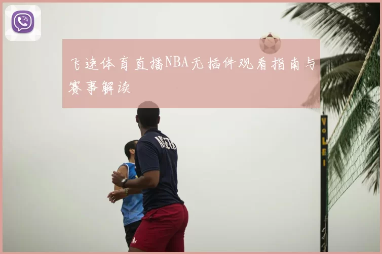 飞速体育直播NBA无插件观看指南与赛事解读