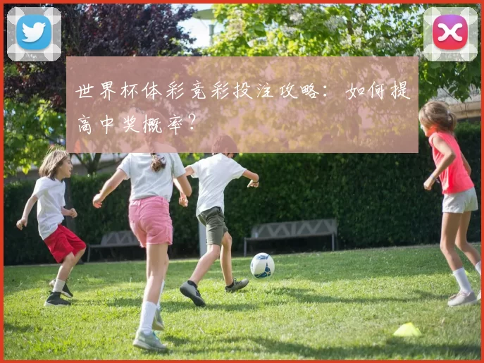 世界杯体彩竞彩投注攻略：如何提高中奖概率？