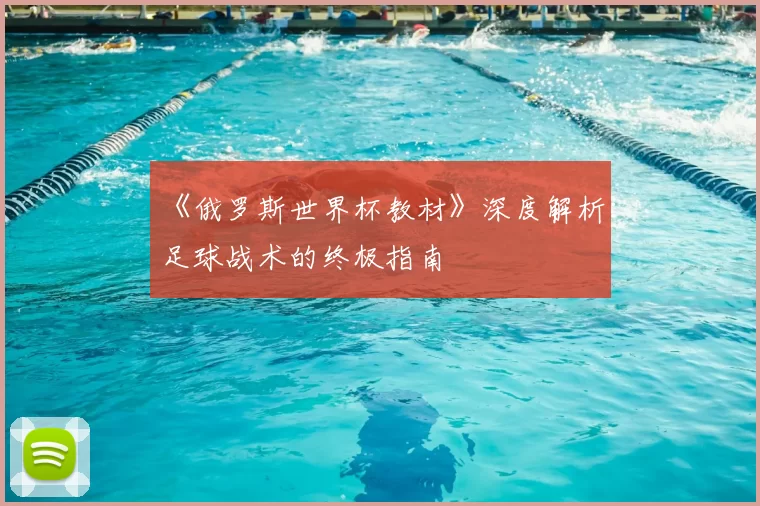 《俄罗斯世界杯教材》深度解析：足球战术的终极指南