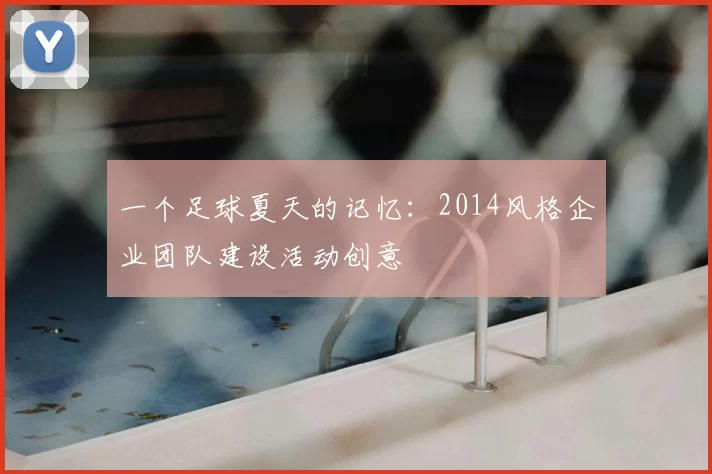 一个足球夏天的记忆：2014风格企业团队建设活动创意