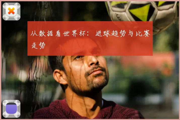 从数据看世界杯：进球趋势与比赛走势