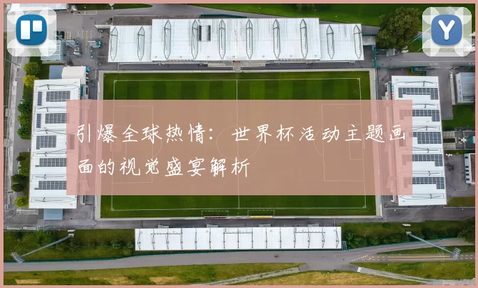 引爆全球热情:世界杯活动主题画面的视觉盛宴解析