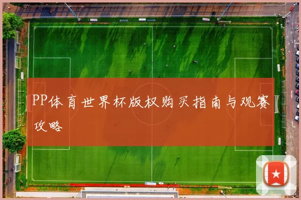 PP体育世界杯版权购买指南与观赛攻略