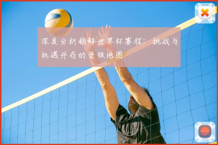 深度分析朝鲜世界杯赛程：挑战与机遇并存的晋级地图