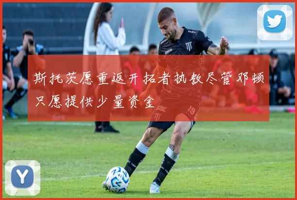 斯托茨愿重返开拓者执教尽管邓顿只愿提供少量资金