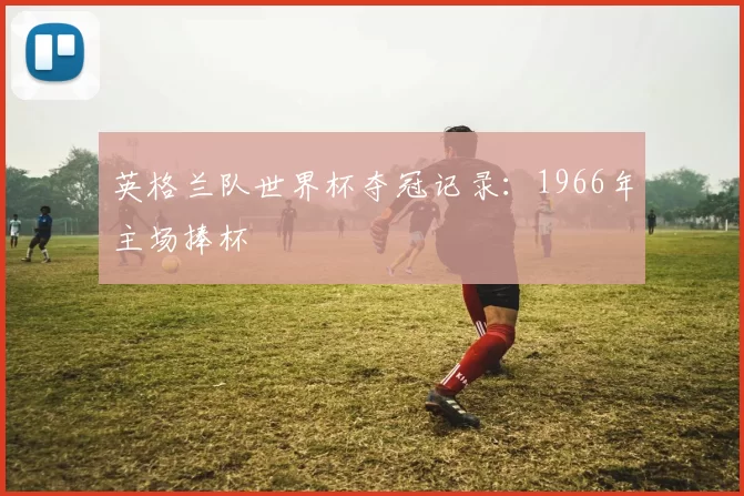 英格兰队世界杯夺冠记录：1966年主场捧杯