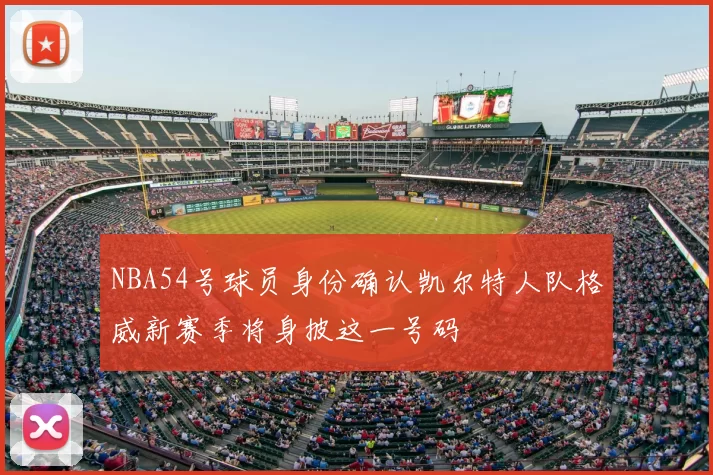 NBA54号球员身份确认凯尔特人队格威新赛季将身披这一号码