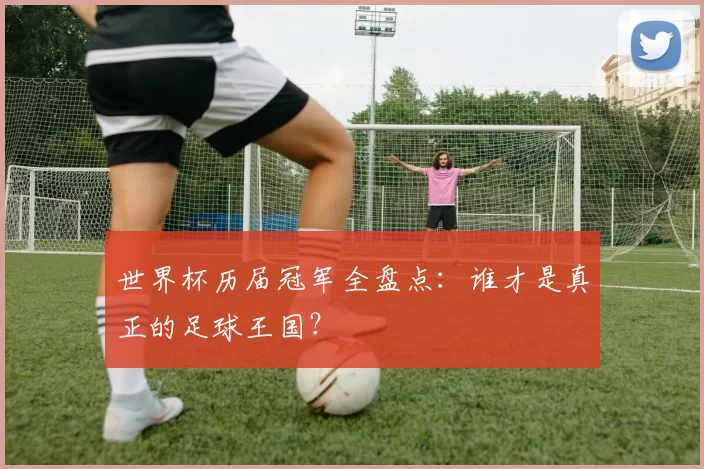世界杯历届冠军全盘点:谁才是真正的足球王国?