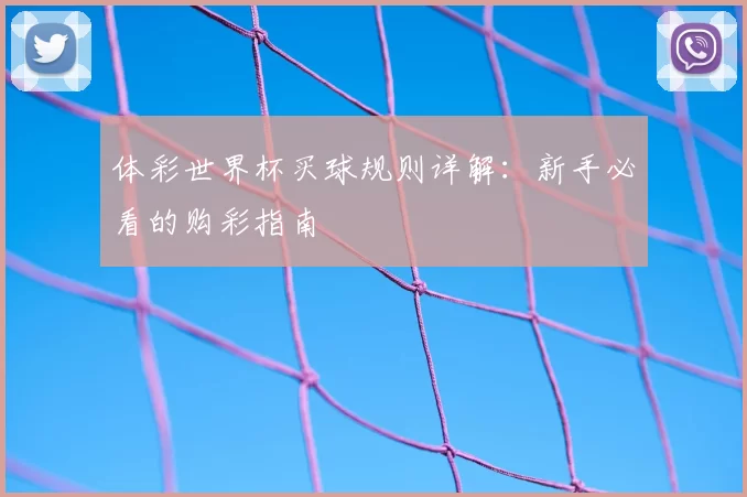 体彩世界杯买球规则详解:新手必看的购彩指南