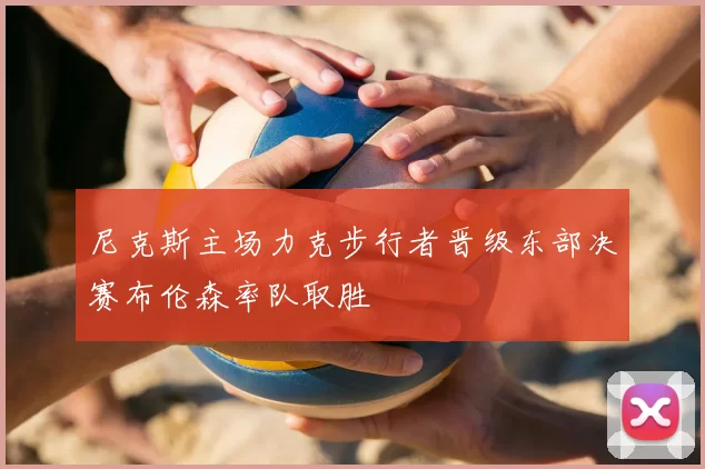 尼克斯主场力克步行者晋级东部决赛布伦森率队取胜