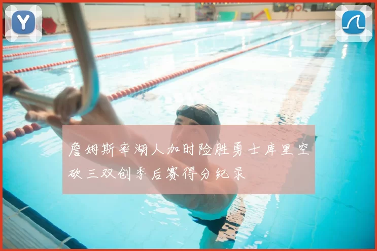 詹姆斯率湖人加时险胜勇士库里空砍三双创季后赛得分纪录