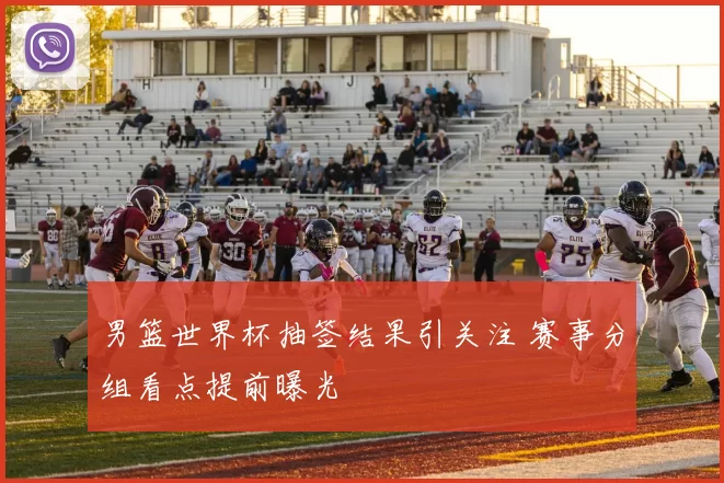 男篮世界杯抽签结果引关注 赛事分组看点提前曝光