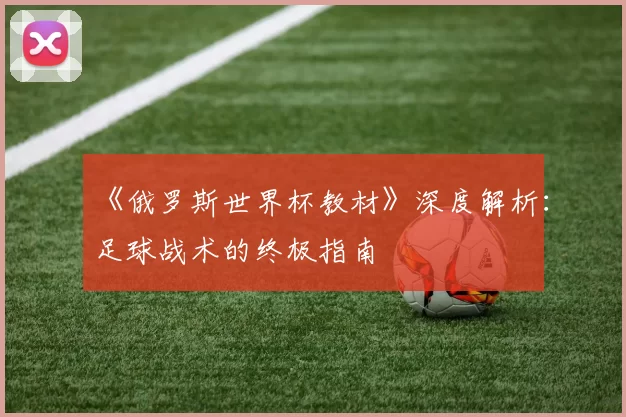 《俄罗斯世界杯教材》深度解析：足球战术的终极指南