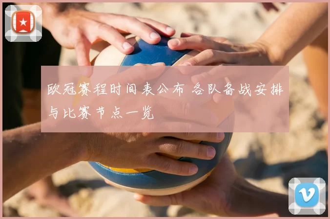 欧冠赛程时间表公布 各队备战安排与比赛节点一览