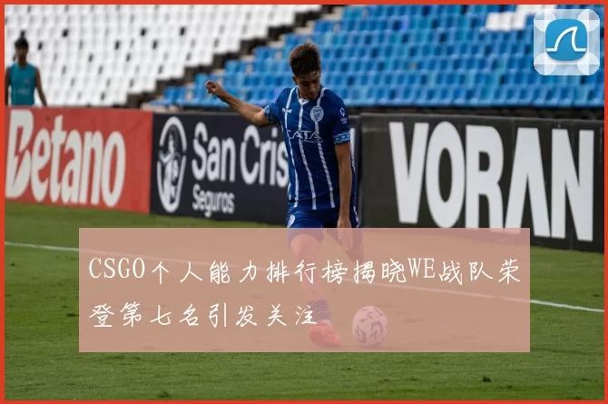 CSGO个人能力排行榜揭晓WE战队荣登第七名引发关注