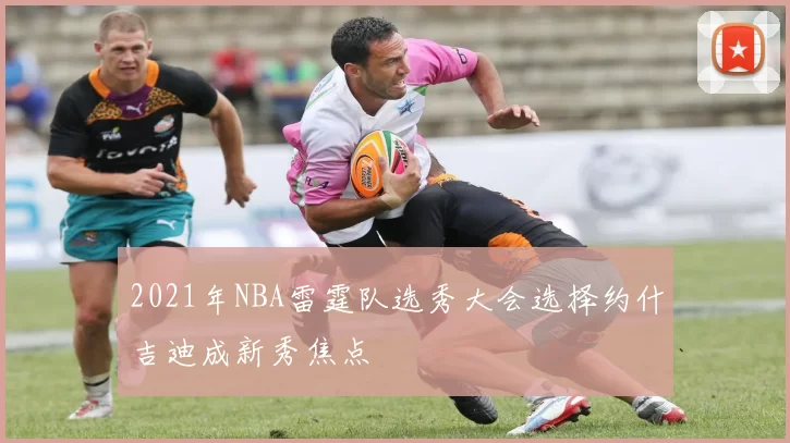 2021年NBA雷霆队选秀大会选择约什吉迪成新秀焦点