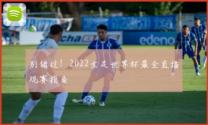 别错过!2022女足世界杯最全直播观赛指南