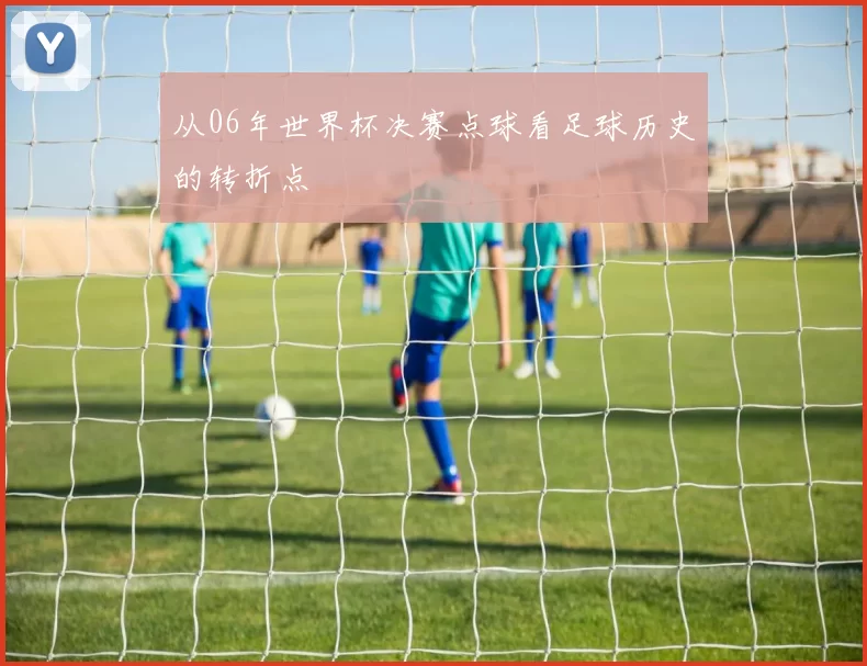 从06年世界杯决赛点球看足球历史的转折点