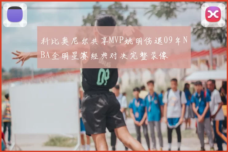 科比奥尼尔共享MVP姚明伤退09年NBA全明星赛经典对决完整录像