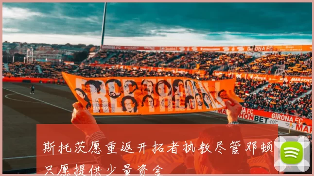 斯托茨愿重返开拓者执教尽管邓顿只愿提供少量资金
