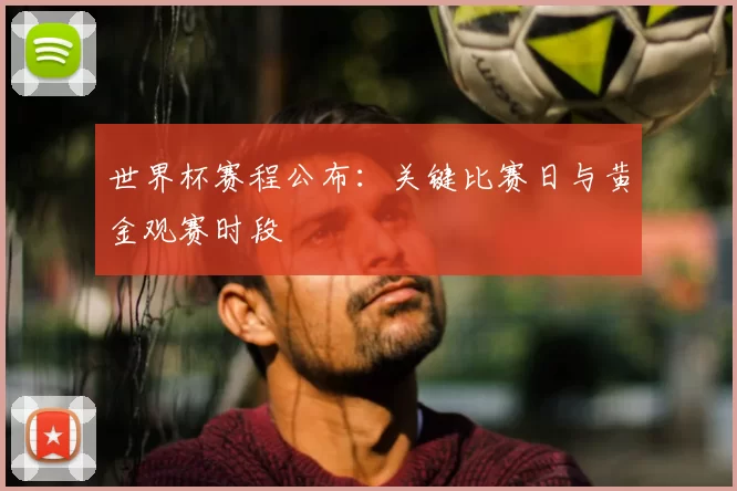 世界杯赛程公布:关键比赛日与黄金观赛时段