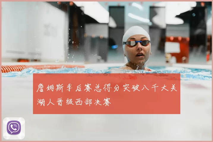 詹姆斯季后赛总得分突破八千大关湖人晋级西部决赛