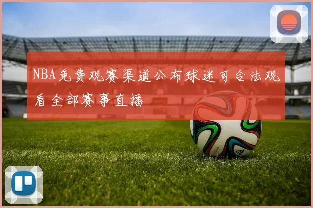 NBA免费观赛渠道公布球迷可合法观看全部赛事直播