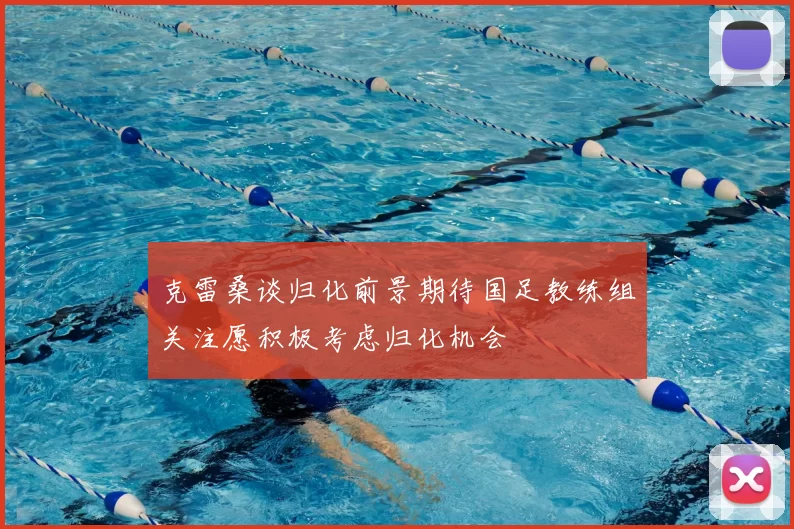 克雷桑谈归化前景期待国足教练组关注愿积极考虑归化机会