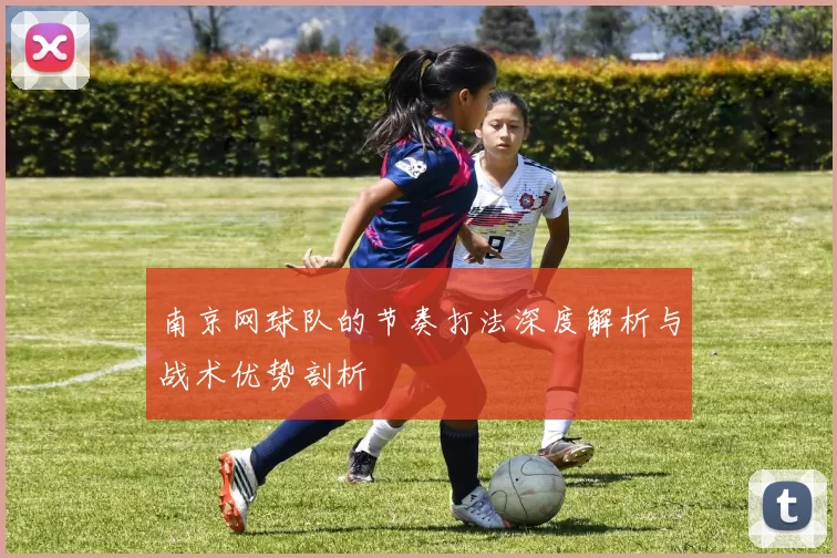 南京网球队的节奏打法深度解析与战术优势剖析