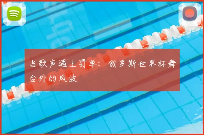 当歌声遇上罚单:俄罗斯世界杯舞台外的风波