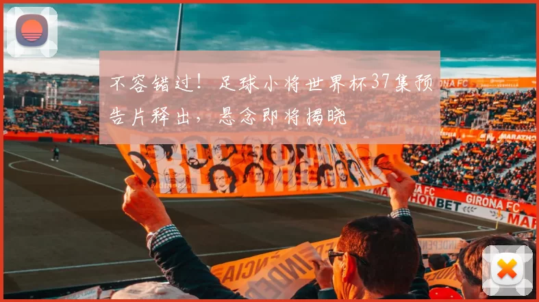 不容错过！足球小将世界杯37集预告片释出，悬念即将揭晓