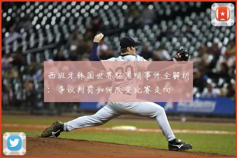 西班牙韩国世界杯黑哨事件全解析:争议判罚如何改变比赛走向