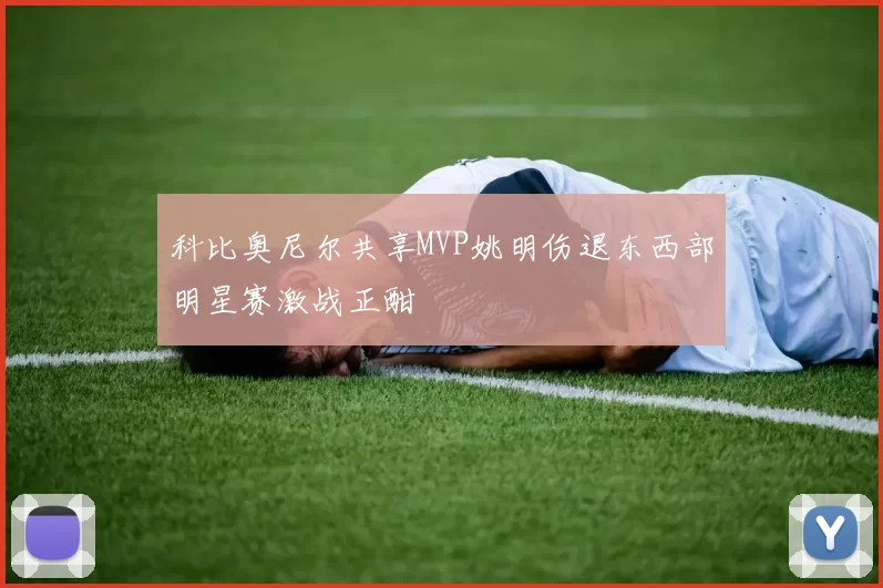 科比奥尼尔共享MVP姚明伤退东西部明星赛激战正酣
