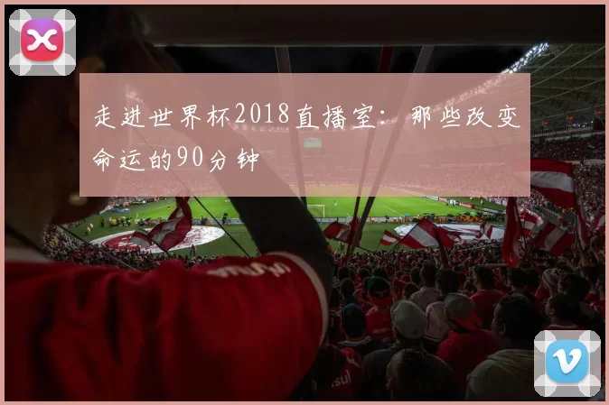 走进世界杯2018直播室:那些改变命运的90分钟