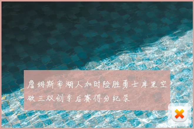 詹姆斯率湖人加时险胜勇士库里空砍三双创季后赛得分纪录