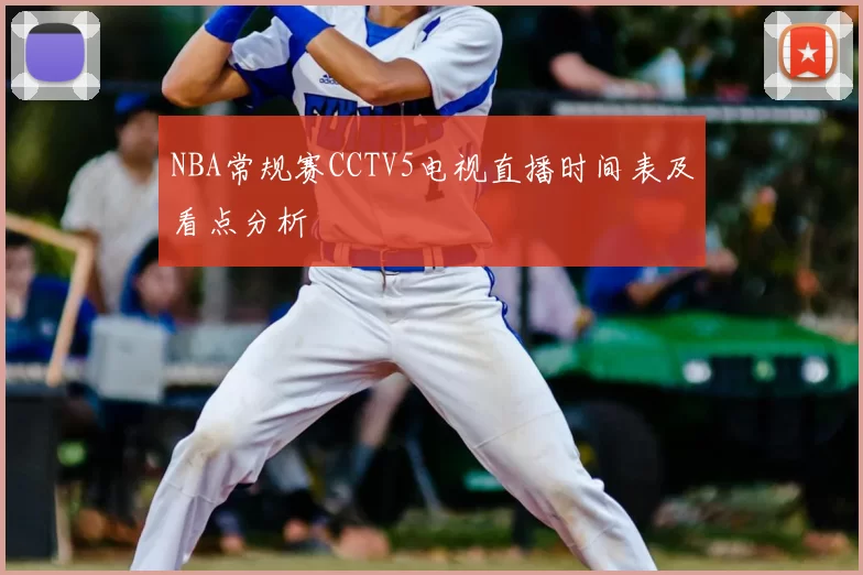 NBA常规赛CCTV5电视直播时间表及看点分析