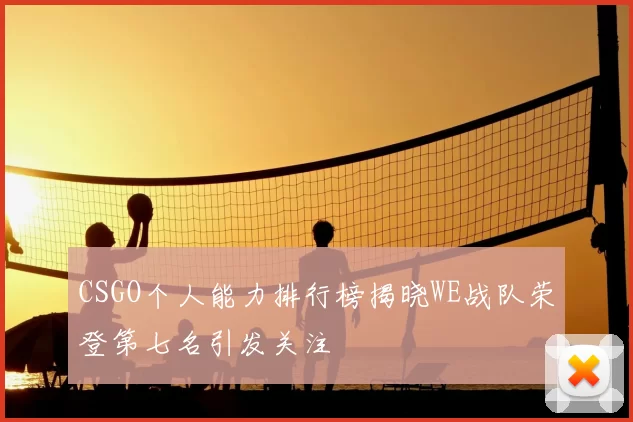 CSGO个人能力排行榜揭晓WE战队荣登第七名引发关注